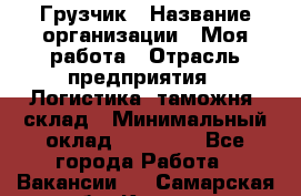 Грузчик › Название организации ­ Моя работа › Отрасль предприятия ­ Логистика, таможня, склад › Минимальный оклад ­ 20 800 - Все города Работа » Вакансии   . Самарская обл.,Кинель г.